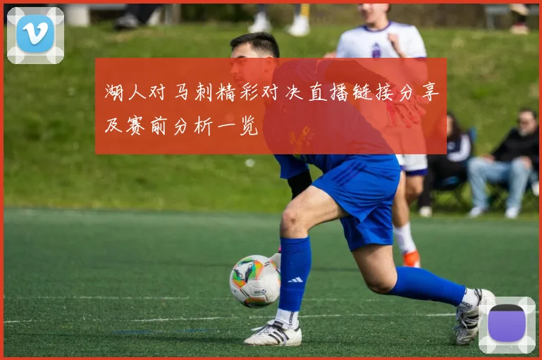湖人对马刺精彩对决直播链接分享及赛前分析一览