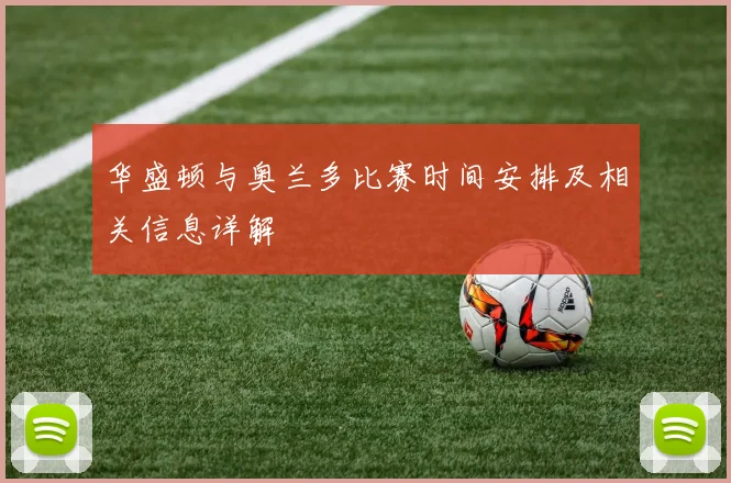 华盛顿与奥兰多比赛时间安排及相关信息详解