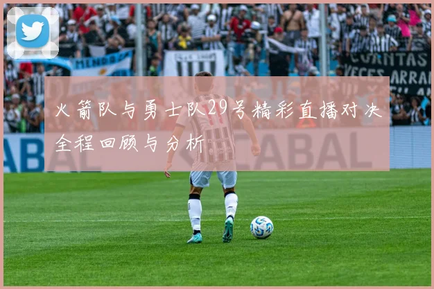 火箭队与勇士队29号精彩直播对决全程回顾与分析