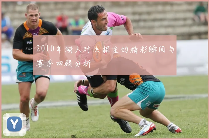 2010年湖人对决掘金的精彩瞬间与赛季回顾分析