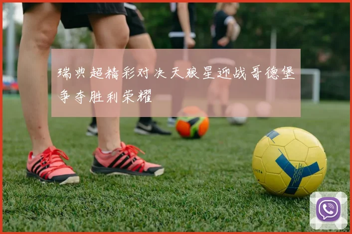 瑞典超精彩对决天狼星迎战哥德堡争夺胜利荣耀