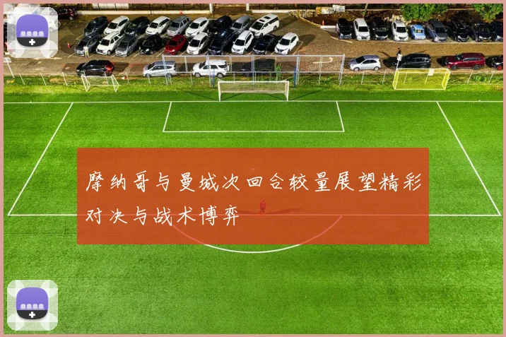 摩纳哥与曼城次回合较量展望精彩对决与战术博弈