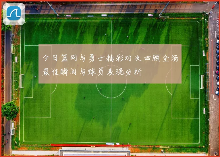 今日篮网与勇士精彩对决回顾全场最佳瞬间与球员表现分析