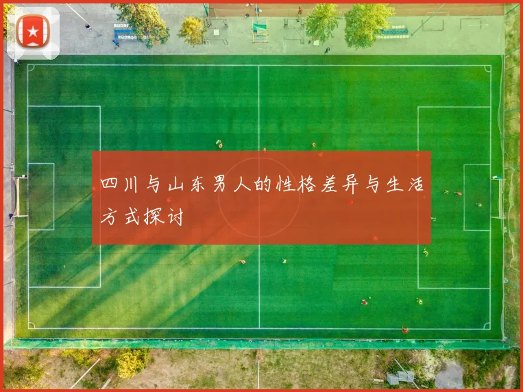 四川与山东男人的性格差异与生活方式探讨
