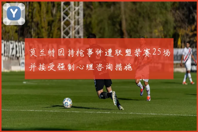 莫兰特因持枪事件遭联盟禁赛25场并接受强制心理咨询措施