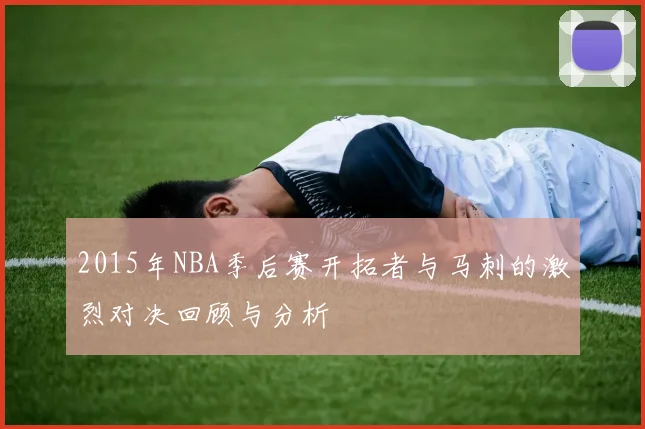 2015年NBA季后赛开拓者与马刺的激烈对决回顾与分析