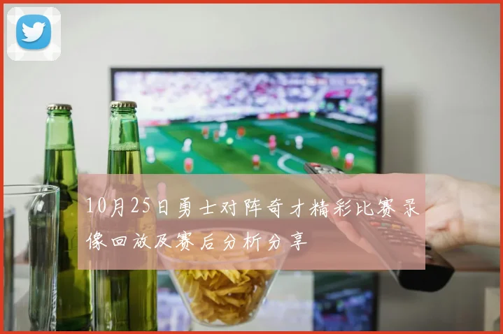 10月25日勇士对阵奇才精彩比赛录像回放及赛后分析分享
