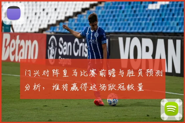 门兴对阵皇马比赛前瞻与胜负预测分析，谁将赢得这场欧冠较量