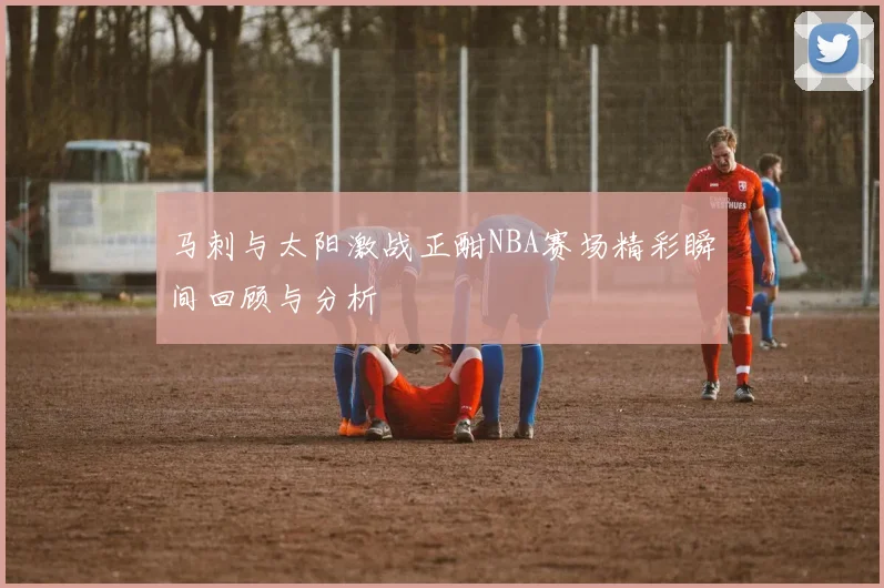 马刺与太阳激战正酣NBA赛场精彩瞬间回顾与分析