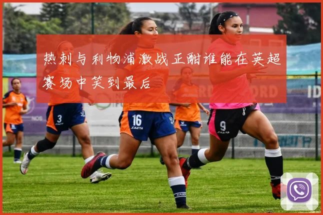 热刺与利物浦激战正酣谁能在英超赛场中笑到最后