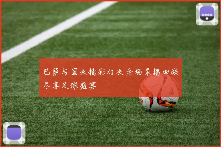 巴萨与国米精彩对决全场录播回顾尽享足球盛宴