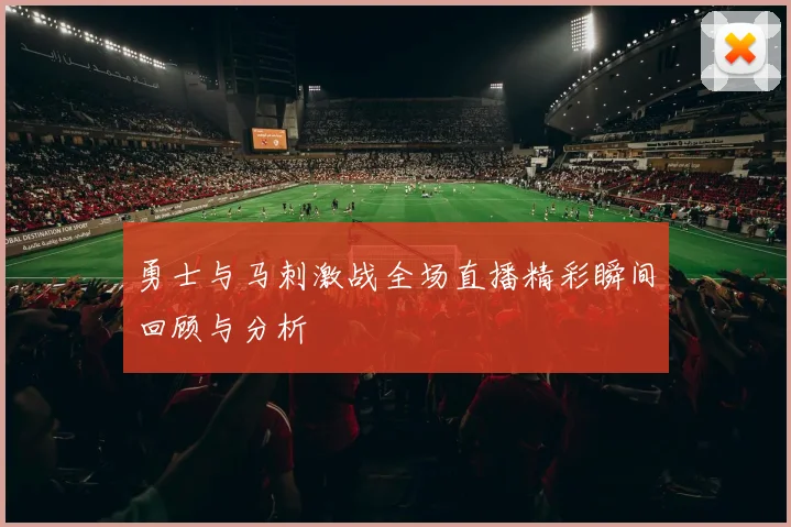 勇士与马刺激战全场直播精彩瞬间回顾与分析